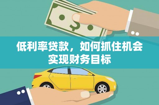 双台子低利率贷款，如何抓住机会实现财务目标