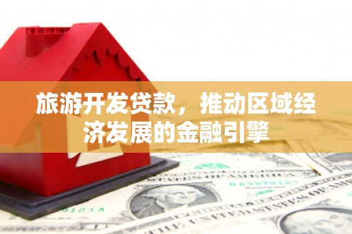 双台子旅游开发贷款，推动区域经济发展的金融引擎