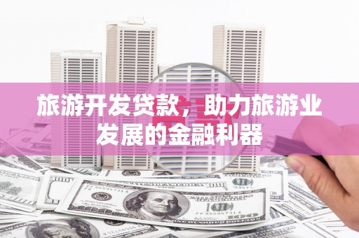 双台子旅游开发贷款，助力旅游业发展的金融利器