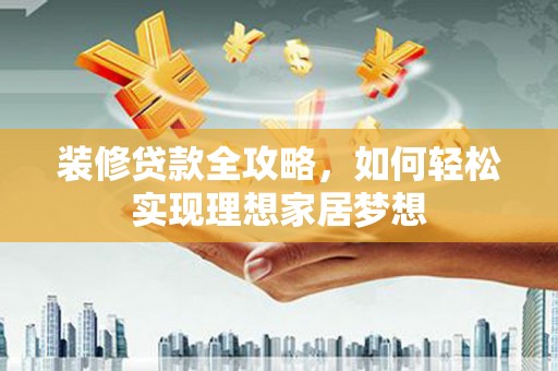 双台子装修贷款全攻略，如何轻松实现理想家居梦想