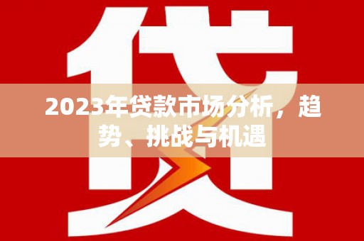 双台子2023年贷款市场分析，趋势、挑战与机遇
