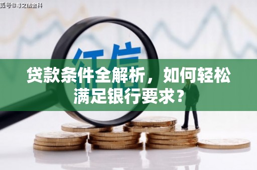 双台子贷款条件全解析，如何轻松满足银行要求？