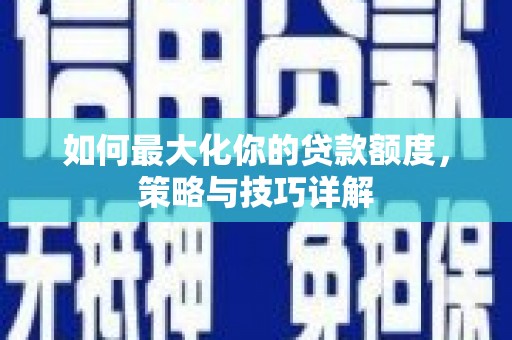 双台子如何最大化你的贷款额度，策略与技巧详解