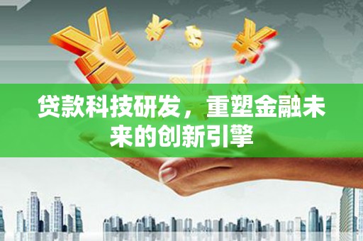 双台子贷款科技研发，重塑金融未来的创新引擎
