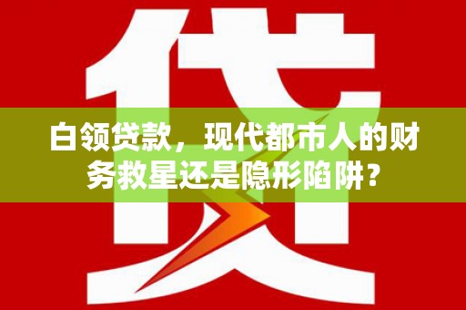 双台子白领贷款，现代都市人的财务救星还是隐形陷阱？