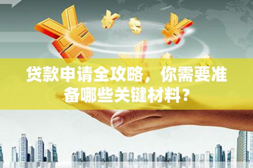 双台子贷款申请全攻略，你需要准备哪些关键材料？