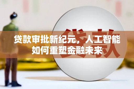 双台子贷款审批新纪元，人工智能如何重塑金融未来
