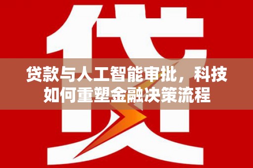 双台子贷款与人工智能审批，科技如何重塑金融决策流程