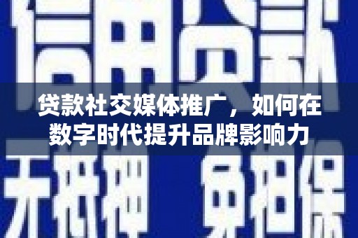 双台子贷款社交媒体推广，如何在数字时代提升品牌影响力