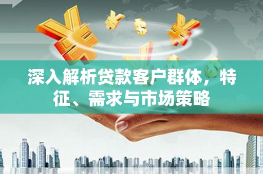 双台子深入解析贷款客户群体，特征、需求与市场策略
