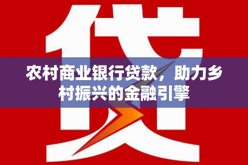 双台子农村商业银行贷款，助力乡村振兴的金融引擎