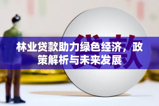 双台子林业贷款助力绿色经济，政策解析与未来发展