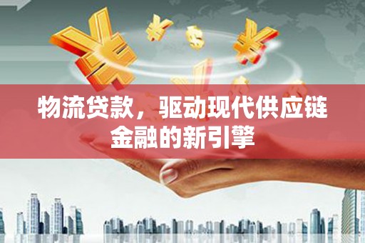 双台子物流贷款，驱动现代供应链金融的新引擎