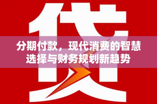 双台子分期付款，现代消费的智慧选择与财务规划新趋势