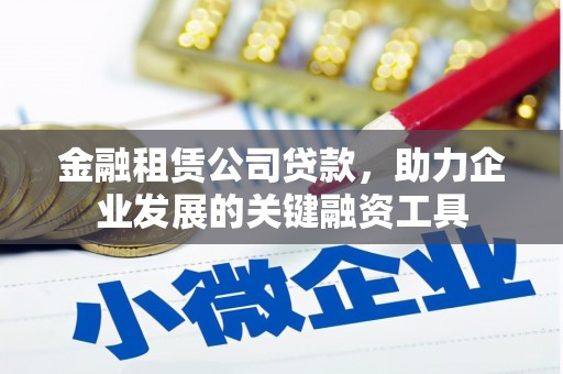 双台子金融租赁公司贷款，助力企业发展的关键融资工具