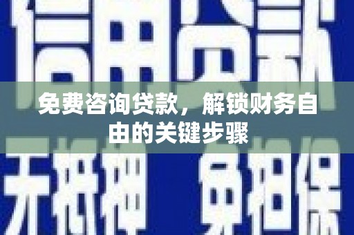 双台子免费咨询贷款，解锁财务自由的关键步骤