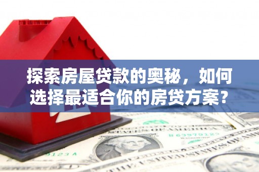 双台子探索房屋贷款的奥秘，如何选择最适合你的房贷方案？