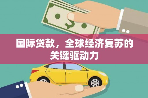 双台子国际贷款，全球经济复苏的关键驱动力