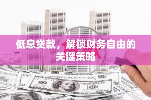 双台子低息贷款，解锁财务自由的关键策略