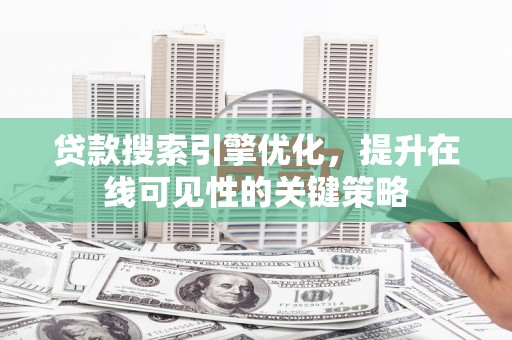 双台子贷款搜索引擎优化，提升在线可见性的关键策略