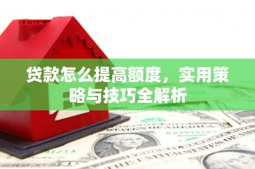 双台子贷款怎么提高额度，实用策略与技巧全解析