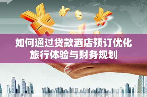 双台子如何通过贷款酒店预订优化旅行体验与财务规划