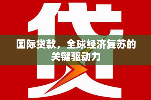 双台子国际贷款，全球经济复苏的关键驱动力
