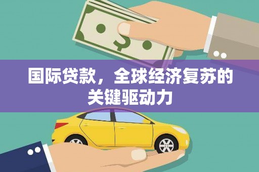 双台子国际贷款，全球经济复苏的关键驱动力