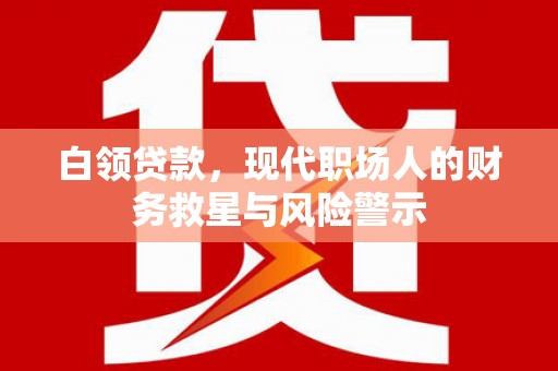 双台子白领贷款，现代职场人的财务救星与风险警示