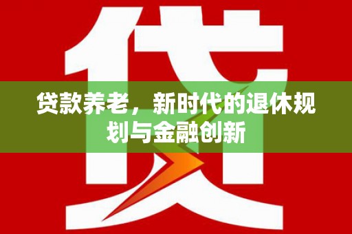 双台子贷款养老，新时代的退休规划与金融创新