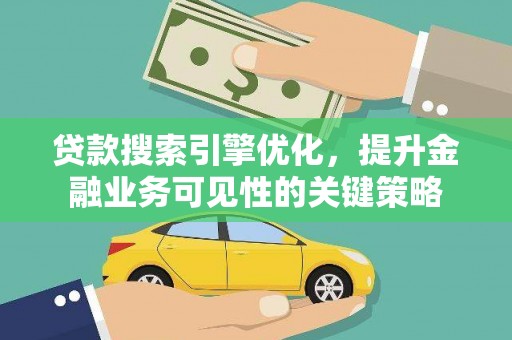 双台子贷款搜索引擎优化，提升金融业务可见性的关键策略