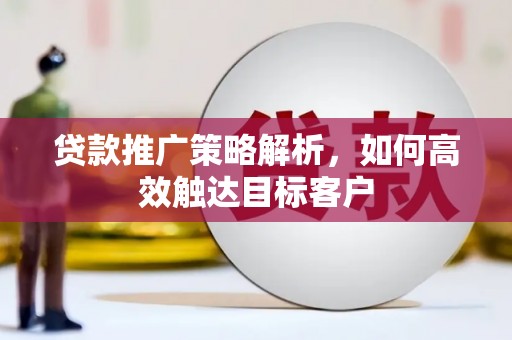 双台子贷款推广策略解析，如何高效触达目标客户