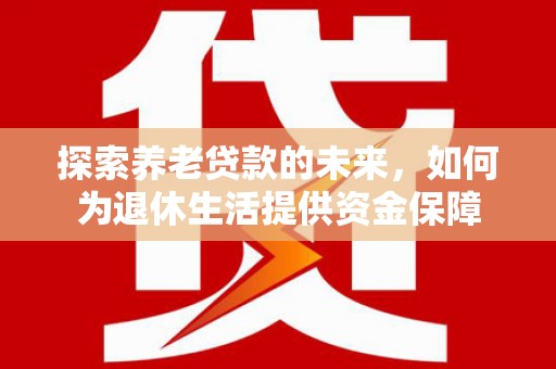 双台子探索养老贷款的未来，如何为退休生活提供资金保障