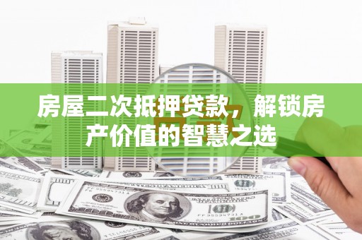 双台子房屋二次抵押贷款，解锁房产价值的智慧之选