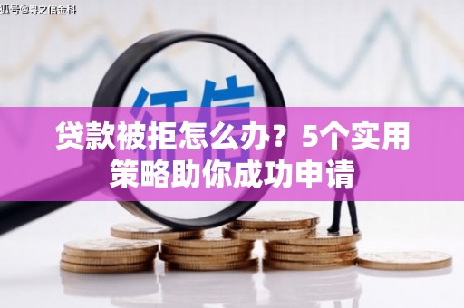 双台子贷款被拒怎么办？5个实用策略助你成功申请