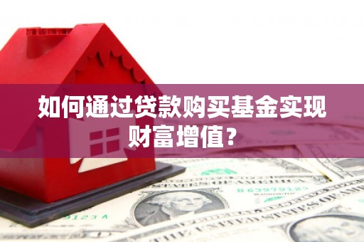 双台子如何通过贷款购买基金实现财富增值？