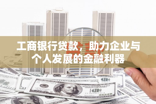 双台子工商银行贷款，助力企业与个人发展的金融利器