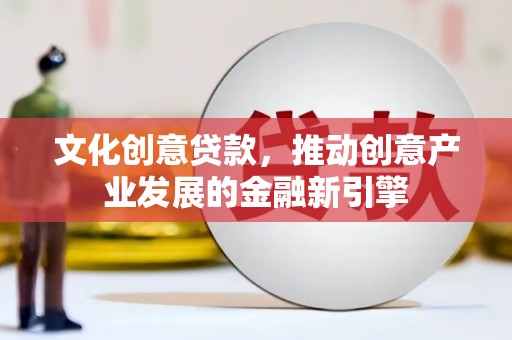 双台子文化创意贷款，推动创意产业发展的金融新引擎