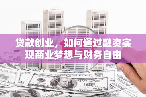 双台子贷款创业，如何通过融资实现商业梦想与财务自由