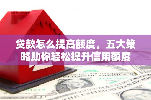 双台子贷款怎么提高额度，五大策略助你轻松提升信用额度