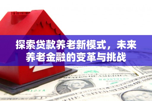 双台子探索贷款养老新模式，未来养老金融的变革与挑战