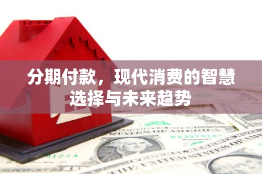 双台子分期付款，现代消费的智慧选择与未来趋势