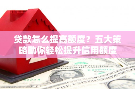 双台子贷款怎么提高额度？五大策略助你轻松提升信用额度