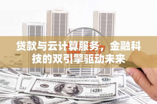 双台子贷款与云计算服务，金融科技的双引擎驱动未来
