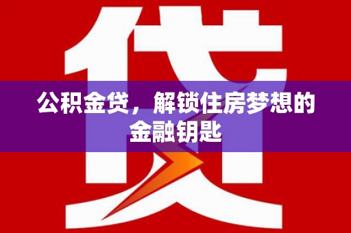 双台子公积金贷，解锁住房梦想的金融钥匙
