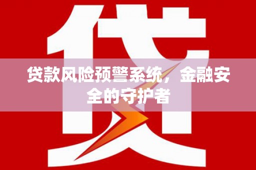 双台子贷款风险预警系统，金融安全的守护者