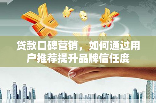 双台子贷款口碑营销，如何通过用户推荐提升品牌信任度