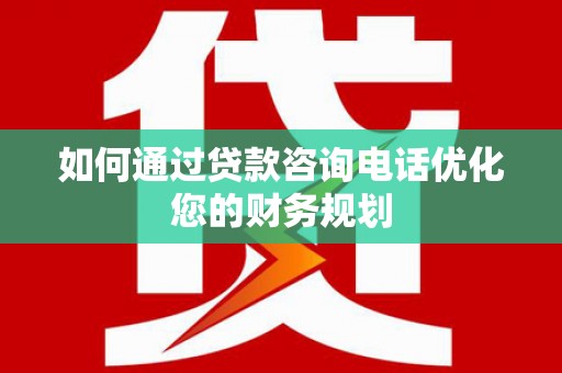 双台子如何通过贷款咨询电话优化您的财务规划
