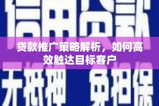 双台子贷款推广策略解析，如何高效触达目标客户