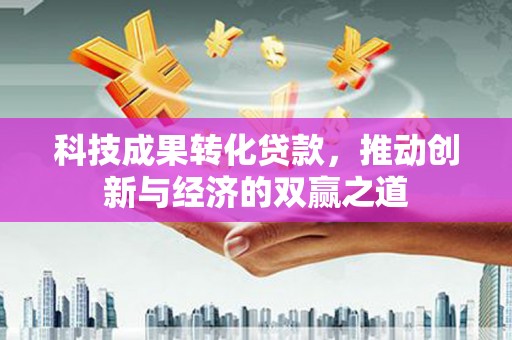 双台子科技成果转化贷款，推动创新与经济的双赢之道